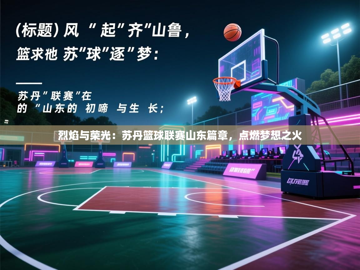 烈焰与荣光:苏丹篮球联赛山东篇章,点燃梦想之火 第2张