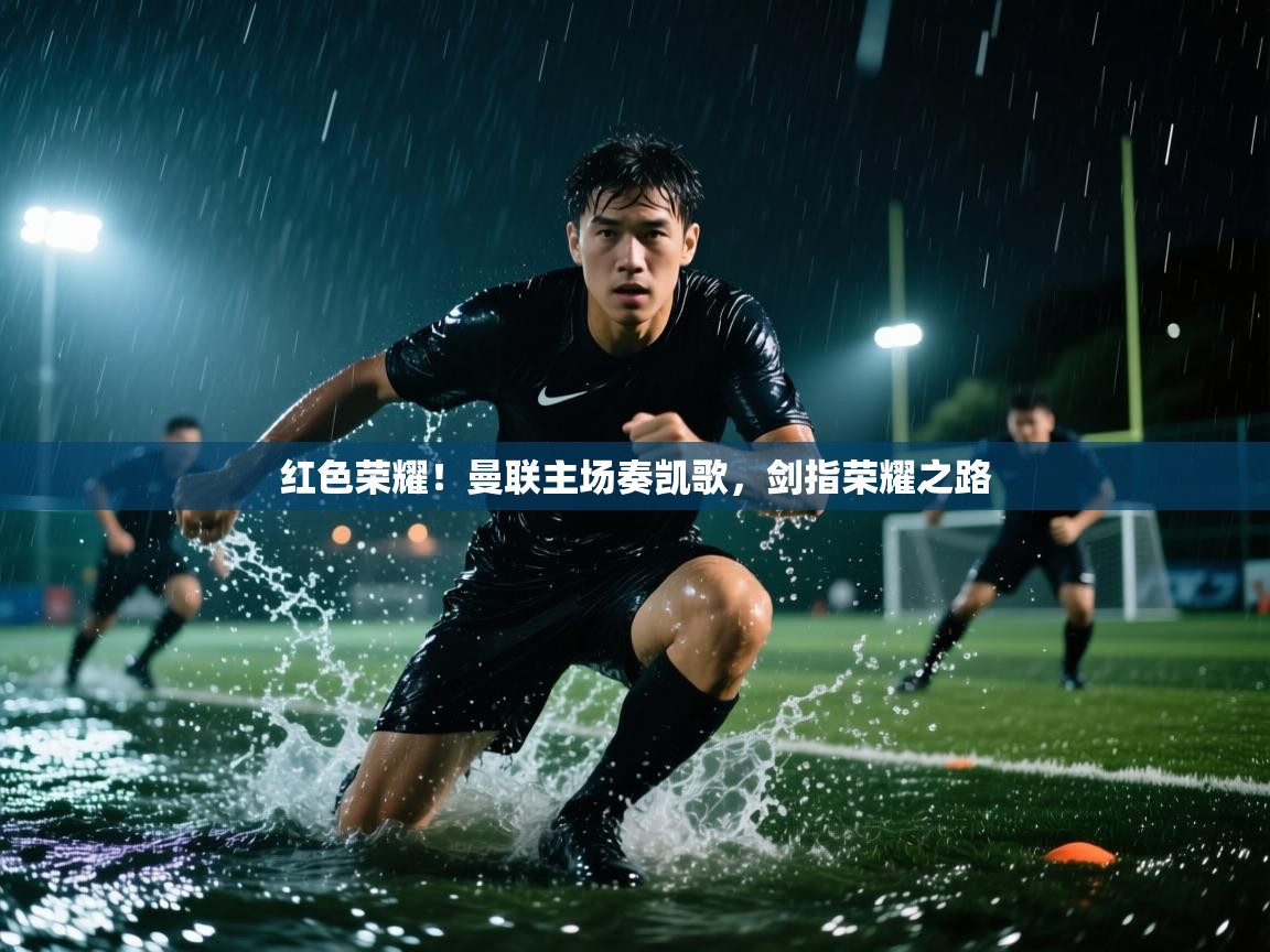 红色荣耀！曼联主场奏凯歌，剑指荣耀之路  第1张