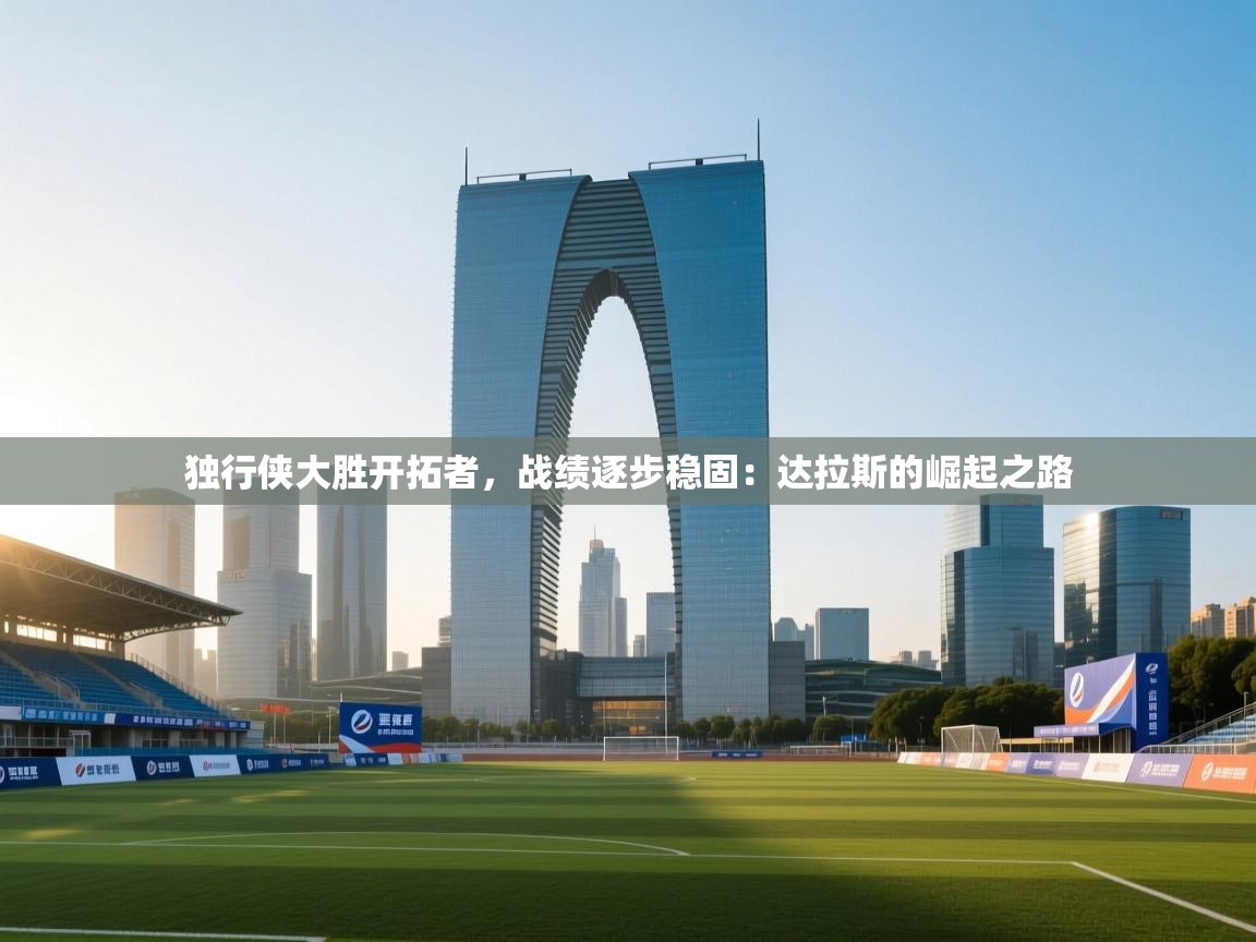 独行侠大胜开拓者，战绩逐步稳固：达拉斯的崛起之路  第2张