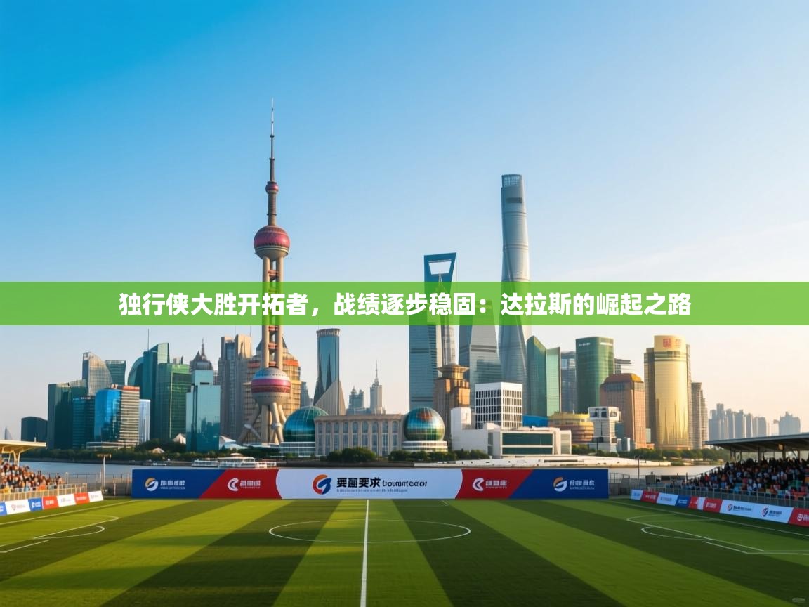 独行侠大胜开拓者，战绩逐步稳固：达拉斯的崛起之路  第1张